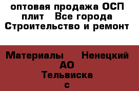 оптовая продажа ОСП плит - Все города Строительство и ремонт » Материалы   . Ненецкий АО,Тельвиска с.